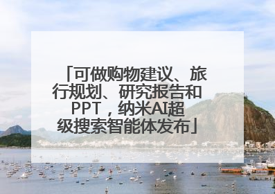 可做购物建议、旅行规划、研究报告和PPT，纳米AI超级搜索智能体发布