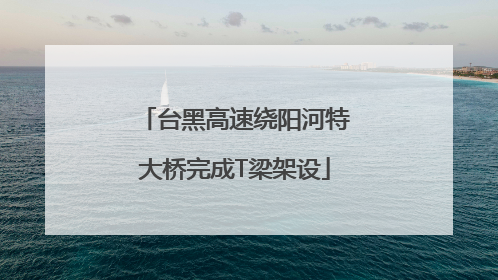 台黑高速绕阳河特大桥完成T梁架设