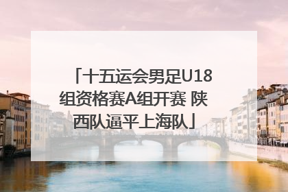 十五运会男足U18组资格赛A组开赛 陕西队逼平上海队