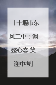 十堰市东风二中：调整心态 笑迎中考
