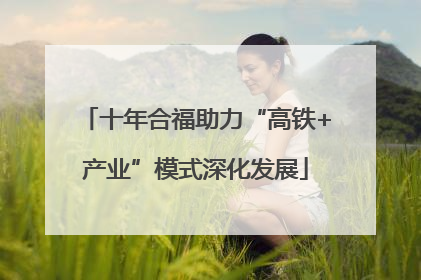 十年合福助力“高铁+产业”模式深化发展