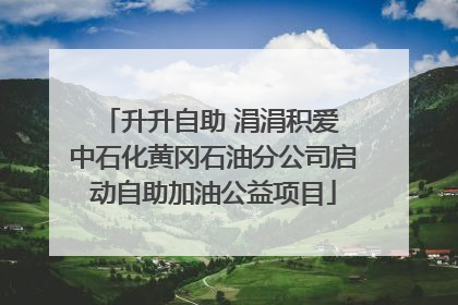 升升自助 涓涓积爱 中石化黄冈石油分公司启动自助加油公益项目