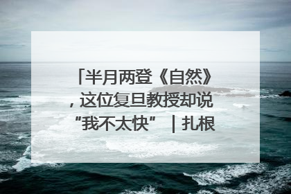 半月两登《自然》，这位复旦教授却说“我不太快”｜扎根上海，从0到1