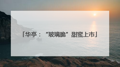 华亭：“玻璃脆”甜蜜上市