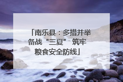 南乐县：多措并举备战“三夏” 筑牢粮食安全防线