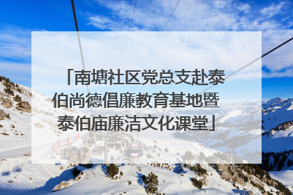 南塘社区党总支赴泰伯尚德倡廉教育基地暨泰伯庙廉洁文化课堂