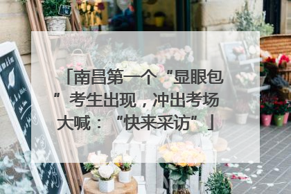 南昌第一个“显眼包”考生出现，冲出考场大喊：“快来采访”