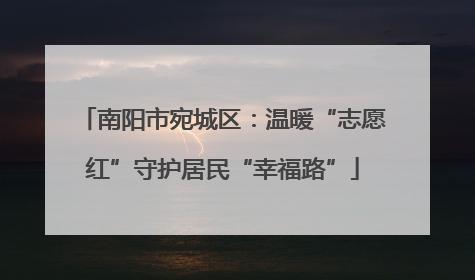 南阳市宛城区：温暖“志愿红”守护居民“幸福路”