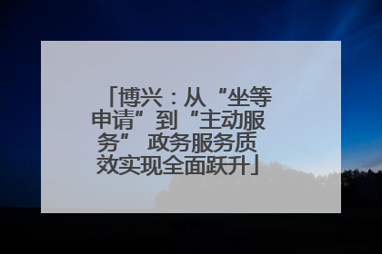 博兴：从“坐等申请”到“主动服务” 政务服务质效实现全面跃升