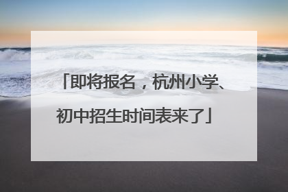 即将报名，杭州小学、初中招生时间表来了