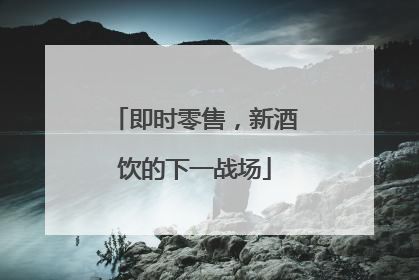 即时零售，新酒饮的下一战场