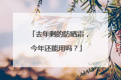 去年剩的防晒霜，今年还能用吗？