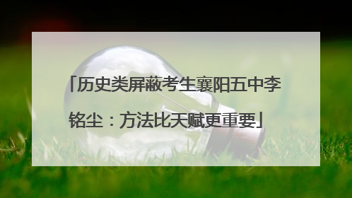 历史类屏蔽考生襄阳五中李铭尘：方法比天赋更重要
