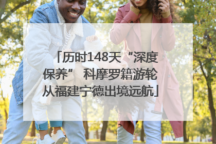 历时148天“深度保养” 科摩罗籍游轮从福建宁德出境远航