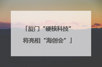 厦门“硬核科技” 将亮相“海创会”