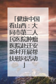 健康中国看山西：大同市第二人民医院肿瘤医院赴迁安新村开展帮扶慰问活动