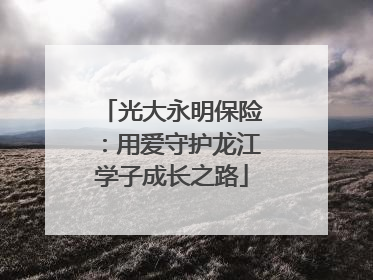 光大永明保险：用爱守护龙江学子成长之路