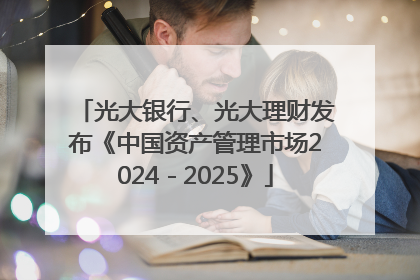 光大银行、光大理财发布《中国资产管理市场2024－2025》