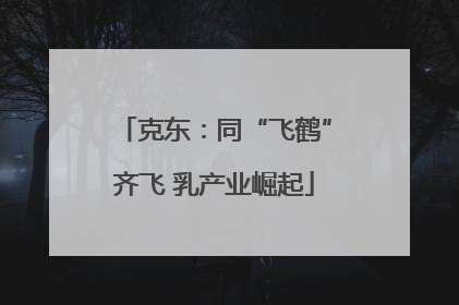克东：同“飞鹤”齐飞 乳产业崛起