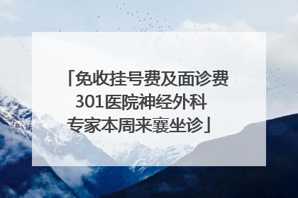 免收挂号费及面诊费 301医院神经外科专家本周来襄坐诊