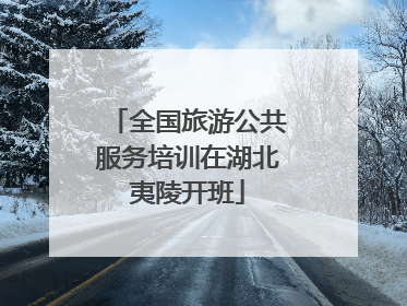 全国旅游公共服务培训在湖北夷陵开班