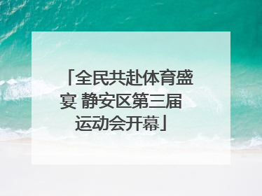 全民共赴体育盛宴 静安区第三届运动会开幕