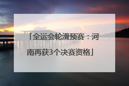 全运会轮滑预赛：河南再获3个决赛资格