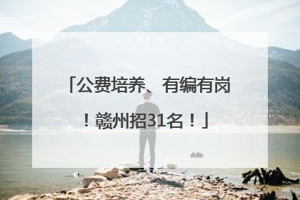 公费培养、有编有岗！赣州招31名！