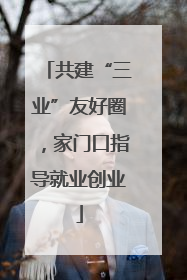 共建“三业”友好圈，家门口指导就业创业