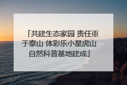 共建生态家园 责任重于泰山 体彩乐小星虎山自然科普基地建成