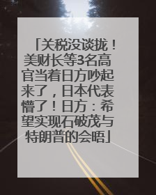 关税没谈拢！美财长等3名高官当着日方吵起来了，日本代表懵了！日方：希望实现石破茂与特朗普的会晤