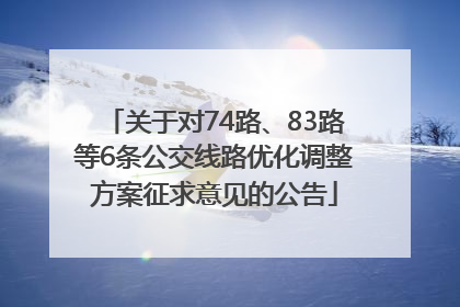 关于对74路、83路等6条公交线路优化调整方案征求意见的公告