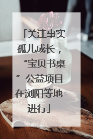 关注事实孤儿成长，“宝贝书桌”公益项目在浏阳等地进行