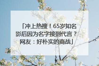 冲上热搜！65岁知名影后因为名字接到代言？网友：好朴实的商战