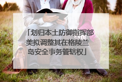 划归本土防御指挥部 美拟调整其在格陵兰岛安全事务管辖权
