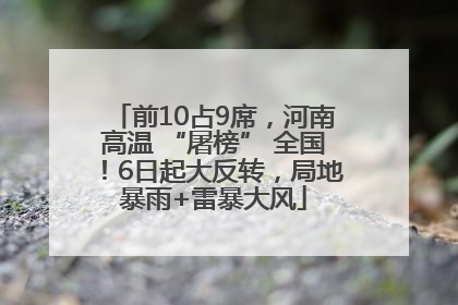 前10占9席，河南高温 “屠榜” 全国！6日起大反转，局地暴雨+雷暴大风