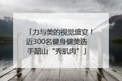 力与美的视觉盛宴！近300名健身健美选手韶山“秀肌肉”