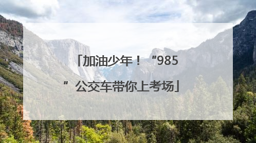 加油少年！“985”公交车带你上考场