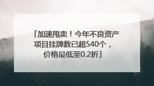 加速甩卖！今年不良资产项目挂牌数已超540个，价格最低至0.2折