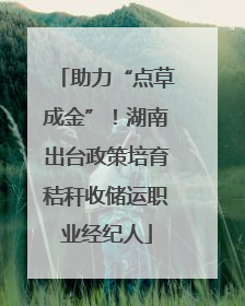 助力“点草成金”！湖南出台政策培育秸秆收储运职业经纪人