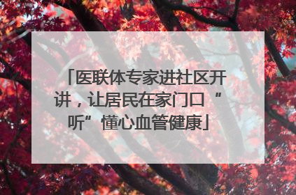 医联体专家进社区开讲，让居民在家门口“听”懂心血管健康