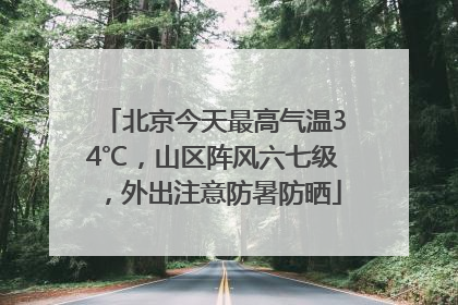 北京今天最高气温34℃，山区阵风六七级，外出注意防暑防晒