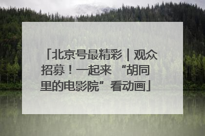 北京号最精彩｜观众招募！一起来 “胡同里的电影院”看动画