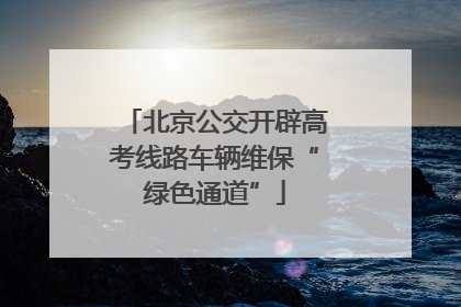 北京公交开辟高考线路车辆维保“绿色通道”