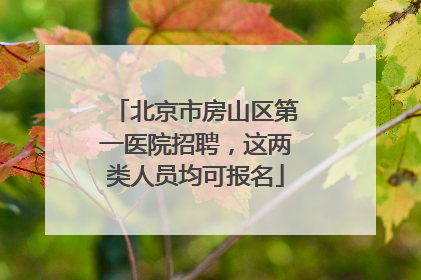北京市房山区第一医院招聘，这两类人员均可报名