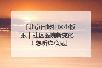 北京日报社区小板报｜社区医院新变化！想听您意见