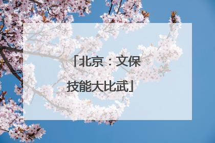 北京：文保技能大比武