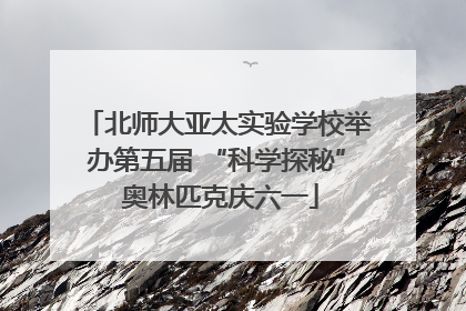 北师大亚太实验学校举办第五届 “科学探秘” 奥林匹克庆六一