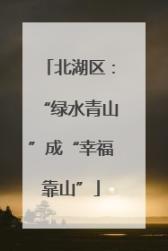 北湖区：“绿水青山”成“幸福靠山”