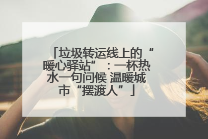 垃圾转运线上的“暖心驿站”：一杯热水一句问候 温暖城市“摆渡人”